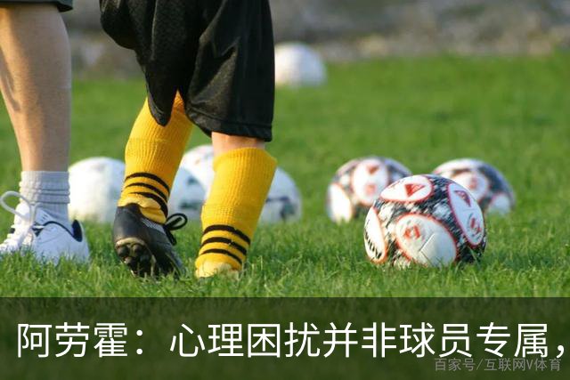 阿劳霍：心理困扰并非球员专属，整个社会很多人都承受同样的煎熬